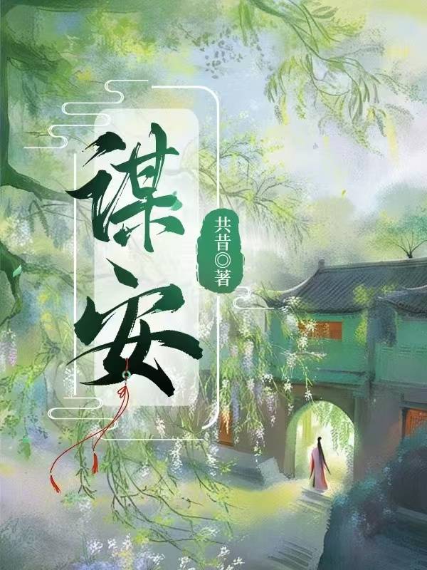 谋安》共昔_晋江文学城_【原创小说|言情小说】 谋安》共昔_晋江文学城_【原创小说|言情小说】